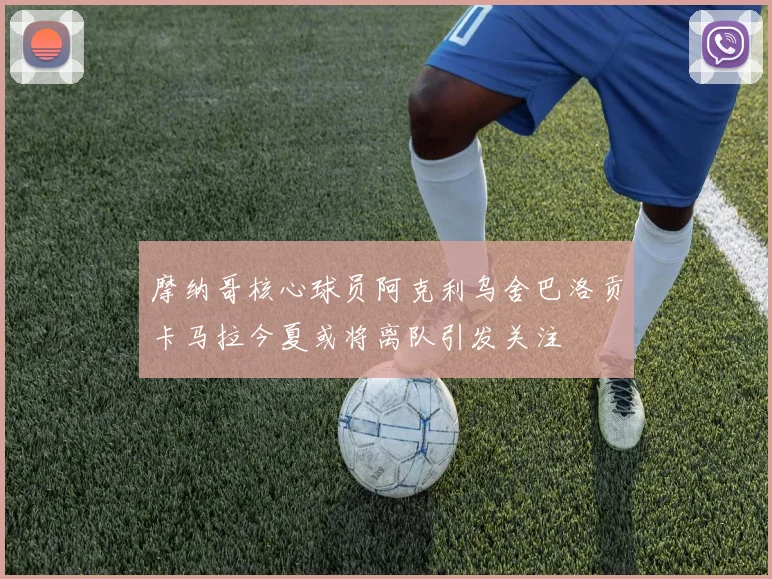 摩纳哥核心球员阿克利乌舍巴洛贡卡马拉今夏或将离队引发关注