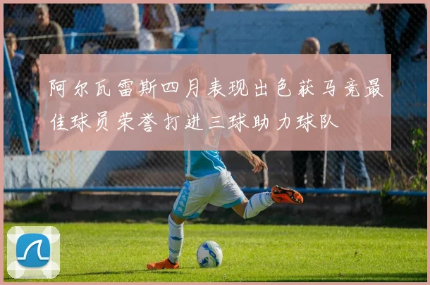 阿尔瓦雷斯四月表现出色获马竞最佳球员荣誉打进三球助力球队