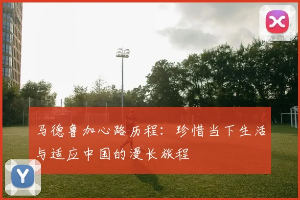 马德鲁加心路历程：珍惜当下生活与适应中国的漫长旅程
