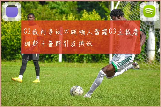 G2裁判争议不断湖人雷霆G3主裁詹姆斯卡普斯引发热议